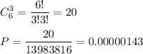 \displaystyle C_6^3=\frac{6!}{3!3!}=20\\\\P=\frac{20}{13983816}=0.00000143