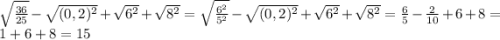 \sqrt{\frac{36}{25} } -\sqrt{(0,2)^2}+\sqrt{6^2}+ \sqrt{8^2} = \sqrt{\frac{6^2}{5^2}}-\sqrt{(0,2)^2}+\sqrt{6^2}+ \sqrt{8^2} = \frac{6}{5} - \frac{2}{10} + 6 + 8 =1+6+8 = 15