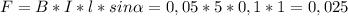 F=B*I*l*sin\alpha=0,05*5*0,1*1=0,025