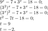 9^{x}-7*3^{x}-18=0;\\(3^2)^x-7*3^x-18=0;\\(3^x)^2-7*3^x-18=0;\\t^2-7t-18=0;\\t=9\\t=-2.