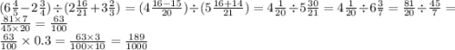 (6 \frac{4}{5} - 2 \frac{3}{4} ) \div (2 \frac{16}{21} + 3 \frac{2}{3} ) = (4 \frac{16 - 15}{20} ) \div (5 \frac{16 + 14}{21} ) = 4 \frac{1}{20} \div 5 \frac{30}{21} = 4 \frac{1}{20} \div 6 \frac{3}{7} = \frac{81}{20} \div \frac{45}{7} = \frac{81 \times 7}{45 \times 20} = \frac{63}{100} \\ \frac{63}{100} \times 0.3 = \frac{63 \times 3}{100 \times 10} = \frac{189}{1000}