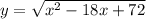 y=\sqrt{x^{2}-18x+72 }