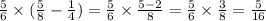 \frac{5}{6} \times ( \frac{5}{8} - \frac{1}{4} ) = \frac{5}{6} \times \frac{5 - 2}{8} = \frac{5}{6} \times \frac{3}{8} = \frac{5}{16}