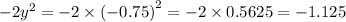 - 2 {y}^{2} = - 2 \times ( { - 0.75)}^{2} = - 2 \times 0.5625 = - 1.125