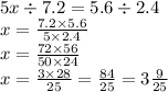 5x \div 7.2 = 5.6 \div 2.4 \\ x = \frac{7.2 \times 5.6}{5 \times 2.4} \\ x = \frac{72 \times 56}{50 \times 24} \\ x = \frac{3 \times 28}{25} = \frac{84}{25} = 3 \frac{9}{25}