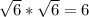 \sqrt{6}*\sqrt{6}=6