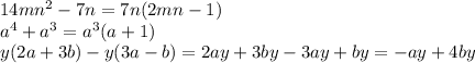 14m {n}^{2} - 7n = 7n(2mn - 1) \\ {a}^{4} + {a}^{3} = {a}^{3} (a + 1) \\ y(2a + 3b) - y(3a -b ) = 2ay + 3by - 3ay + by = - ay + 4by