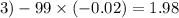 3) - 99 \times ( - 0.02) = 1.98