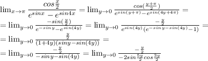 \lim_{x \to \pi} \dfrac{cos\frac{x}{2} }{e^{sinx}-e^{sin4x}} = \lim_{y \to 0} \frac{cos(\frac{y+\pi}{2}) }{e^{sin(y+\pi)}-e^{sin(4y+4\pi)}} =\\= \lim_{y \to 0} \frac{-sin(\frac{y}{2}) }{e^{-siny}-e^{sin(4y)}} =\lim_{y \to 0} \frac{-\frac{y}{2} }{e^{sin(4y)}(e^{-siny-sin(4y)}-1)} =\\=\lim_{y \to 0} \frac{\frac{y}{2} }{(1+4y)(siny-sin(4y))} =\\=\lim_{y \to 0} \frac{-\frac{y}{2} }{-siny-sin(4y)} =\lim_{y \to 0} \frac{-\frac{y}{2} }{-2sin\frac{5y}{2} cos\frac{3y}{2} }