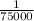 \frac{1}{75000}