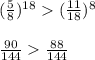 (\frac{5}{8})^{18}(\frac{11}{18})^{8} \\\\\frac{90}{144} \frac{88}{144}