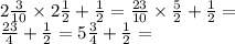 2 \frac{3}{10} \times 2 \frac{1}{2} + \frac{1}{2} = \frac{23}{10} \times \frac{5}{2} + \frac{1}{2} = \\ \frac{23}{4} + \frac{1}{2} = 5 \frac{3}{4} + \frac{1}{2} =