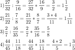 1) \dfrac{27}{32}:\dfrac{9}{16} =\dfrac{27}{32}*\dfrac{16}{9} =\dfrac{3}{2} =1\dfrac{1}{2} \\\\2)\dfrac{21}{22}:\dfrac{7}{8} =\dfrac{21}{22}*\dfrac{8}{7} =\dfrac{3*4}{11} =1\dfrac{1}{11}\\\\ 3)\dfrac{2}{7}:\dfrac{16}{35} =\dfrac{2}{7}*\dfrac{35}{16} =\dfrac{5}{8}\\\\4)\dfrac{44}{45}:\dfrac{11}{18} =\dfrac{44}{45}*\dfrac{18}{11} =\dfrac{4*2}{5} =1\dfrac{3}{5}