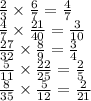 \frac{2}{3} \times \frac{6}{7} = \frac{4}{7} \\ \frac{4}{7} \times \frac{21}{40} = \frac{3}{10} \\ \frac{27}{32} \times \frac{8}{9} = \frac{3}{4} \\ \frac{5}{11} \times \frac{22}{25} = \frac{2}{5} \\ \frac{8}{35} \times \frac{5}{12} = \frac{2}{21}