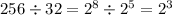 256 \div 32 = {2}^{8} \div {2}^{5} = {2}^{3}