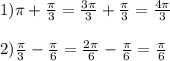 1)\pi +\frac{\pi }{3}=\frac{3\pi }{3}+\frac{\pi }{3} =\frac{4\pi }{3} \\\\2)\frac{\pi }{3}-\frac{\pi }{6}=\frac{2\pi }{6}-\frac{\pi }{6}=\frac{\pi }{6}