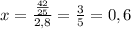 x=\frac{\frac{42}{25}}{2,8} =\frac{3}{5}=0,6