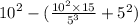 {10}^{2} - ( \frac{ {10}^{2} \times 15 }{ {5}^{3} } + {5}^{2} )