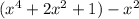 (x^4 + 2x^2 +1) -x^2