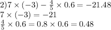 2)7 \times ( - 3) - \frac{4}{5} \times 0.6 = - 21.48\\ 7 \times ( - 3) = - 21 \\ \frac{4}{5} \times 0.6 = 0.8 \times 0.6 = 0.48