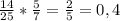 \frac{14}{25} * \frac{5}{7} = \frac{2}{5} = 0,4