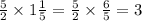 \frac{5}{2} \times 1 \frac{1}{5} = \frac{5}{2} \times \frac{6}{5} = 3