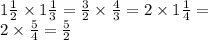 1 \frac{1}{2} \times 1 \frac{1}{3} = \frac{3}{2} \times \frac{4}{ 3} = 2 \times 1 \frac{1}{4} = \\ 2 \times \frac{5}{4} = \frac{5}{2}