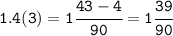 \tt 1.4(3)=1\cfrac{43-4}{90}=1\cfrac{39}{90}