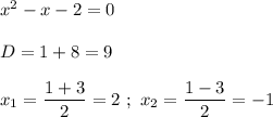 x^{2}-x-2=0 \\ \\ D = 1 + 8 = 9 \\ \\ x_{1} = \dfrac{1+3}{2} = 2 \ ; \ x_{2} = \dfrac{1-3}{2} = -1