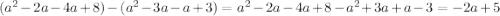 ( {a}^{2} - 2a - 4a + 8) - ( {a}^{2} - 3a - a + 3) = {a}^{2} - 2a - 4a + 8 - {a}^{2} + 3a + a - 3 = - 2a + 5