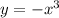 y = - {x}^{3} \\