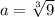 a=\sqrt[3]{9}