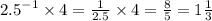 {2.5}^{ - 1} \times 4 = \frac{1}{2.5} \times 4 = \frac{8}{5} = 1 \frac{1}{3}