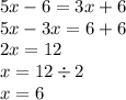 5 x - 6 = 3x + 6 \\ 5x - 3x = 6 + 6 \\ 2x = 12 \\ x = 12 \div 2 \\ x = 6