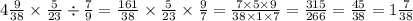 4 \frac{9}{38} \times \frac{5}{23} \div \frac{7}{9} = \frac{161}{38} \times \frac{5}{23} \times \frac{9}{7} = \frac{7 \times 5 \times 9}{38 \times 1 \times 7} = \frac{315}{266} = \frac{45}{38} = 1 \frac{7}{38}