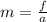 m=\frac{f}{a}