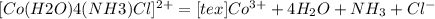 [Co(H2O)4(NH3)Cl]^{2+} = [tex]Co^{3+} + 4H_{2}O + NH_{3} + Cl^{-}