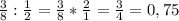 \frac{3}{8} : \frac{1}{2} = \frac{3}{8} * \frac{2}{1} = \frac{3}{4} = 0,75