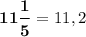 \boldsymbol{11\dfrac 15}=11,2