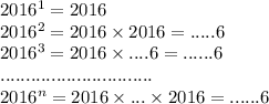 2016^{1} = 2016 \\ 2016^{2} = 2016 \times 2016 = .....6 \\ 2016^{3} = 2016 \times ....6 = ......6 \\ .............................. \\ 2016^{n} = 2016 \times ... \times 2016 = ......6