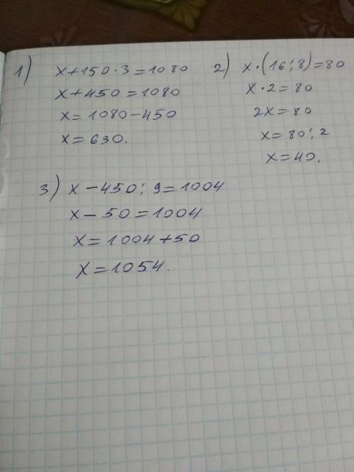 Реши уравнения x+150×3=1080, x×(16÷8)=80, x-450÷9=1004?
