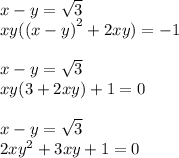 x - y = \sqrt{3} \\ xy( {(x - y)}^{2} + 2xy) = - 1 \\ \\ x - y = \sqrt{3} \\ xy(3 + 2xy) + 1 = 0 \\ \\ x - y = \sqrt{3} \\ 2 {xy}^{2} + 3xy + 1 = 0