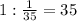 1:\frac{1}{35}=35