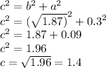 {c}^{2} = {b}^{2} + {a}^{2} \\ {c}^{2} = {( \sqrt{1.87)} }^{2} + {0.3}^{2} \\ {c}^{2} = 1.87 + 0.09 \\ {c}^{2} = 1.96 \\ c = \sqrt{1.96} = 1.4