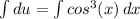 \int\limits {du} = \int\limits {cos^3(x)} \, dx