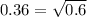 0.36 = \sqrt{0.6}