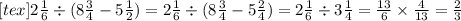 [tex]2 \frac{1}{6} \div (8 \frac{3}{4} - 5 \frac{1}{2} ) = 2 \frac{1}{6} \div (8 \frac{3}{4} - 5 \frac{2}{4} ) = 2 \frac{1}{6} \div 3 \frac{1}{4} = \frac{13}{6} \times \frac{4}{13} = \frac{2}{3}
