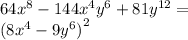 64 {x}^{8} - 144 {x}^{4} {y}^{6} + 81 {y}^{12} = \\ {(8 {x}^{4} - 9 {y}^{6} )}^{2}