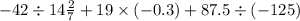 - 42 \div 14 \frac{2}{7} + 19 \times ( - 0.3) + 87.5 \div ( - 125)