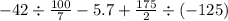 - 42 \div \frac{100}{7} - 5.7 + \frac{175}{2} \div ( - 125)